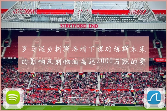 罗马诺分析斯洛特下课对琼斯未来的影响及利物浦高达2000万欧的要价