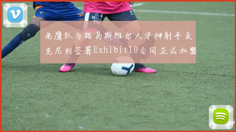老鹰队与路易斯维尔大学神射手麦克尼利签署Exhibit10合同正式加盟