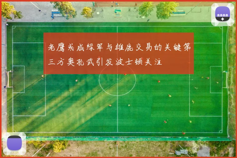 老鹰或成绿军与雄鹿交易的关键第三方奥孔武引发波士顿关注