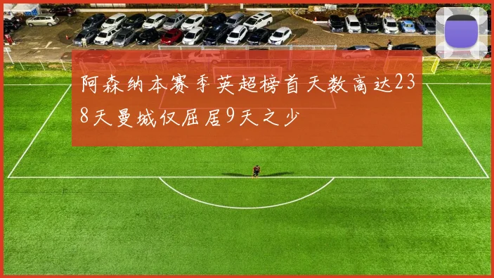 阿森纳本赛季英超榜首天数高达238天曼城仅屈居9天之少