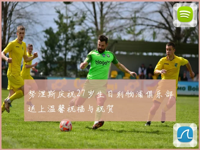 努涅斯庆祝27岁生日利物浦俱乐部送上温馨祝福与祝贺