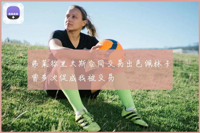弗莱称里夫斯合同交易出色佩林卡曾多次促成我被交易