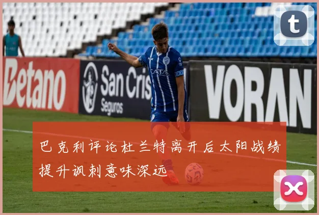 巴克利评论杜兰特离开后太阳战绩提升讽刺意味深远