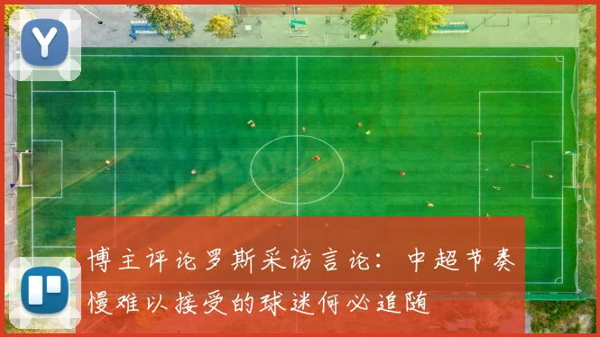 博主评论罗斯采访言论：中超节奏慢难以接受的球迷何必追随