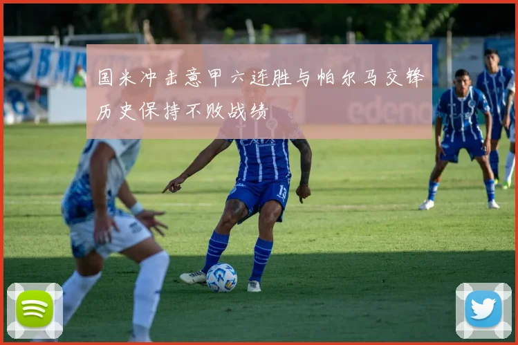 国米冲击意甲六连胜与帕尔马交锋历史保持不败战绩